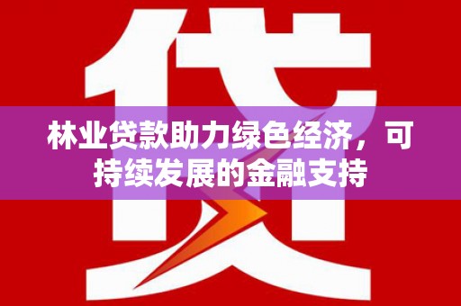 大朗林业贷款助力绿色经济，可持续发展的金融支持