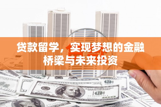振兴贷款留学，实现梦想的金融桥梁与未来投资