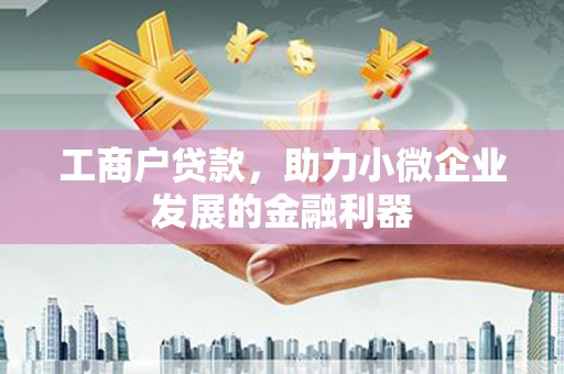 新河工商户贷款，助力小微企业发展的金融利器