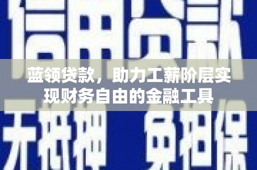 竹南蓝领贷款，助力工薪阶层实现财务自由的金融工具