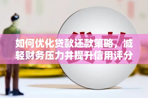 万秀如何优化贷款还款策略，减轻财务压力并提升信用评分