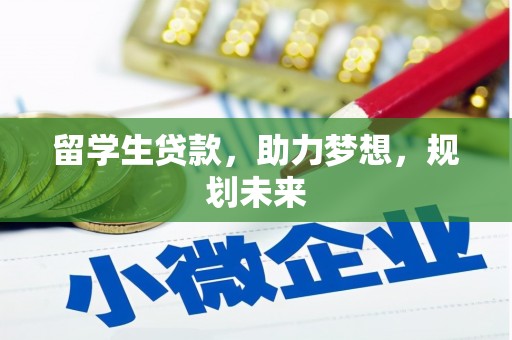 鲤城留学生贷款，助力梦想，规划未来