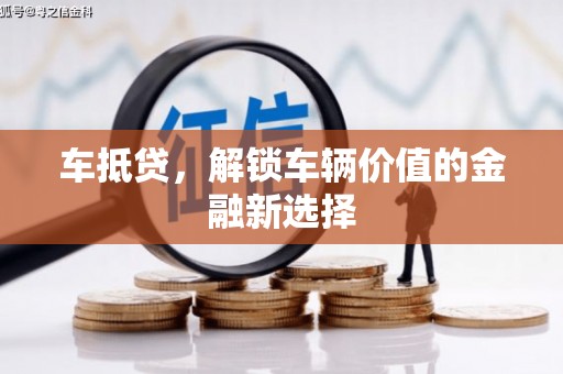 安龙车抵贷，解锁车辆价值的金融新选择