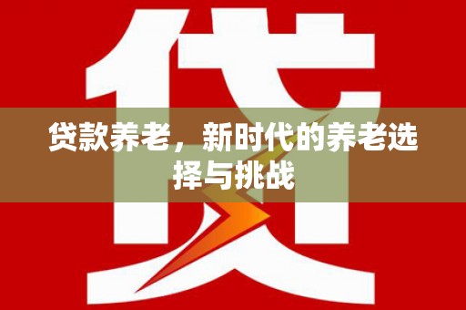 卓兰贷款养老，新时代的养老选择与挑战