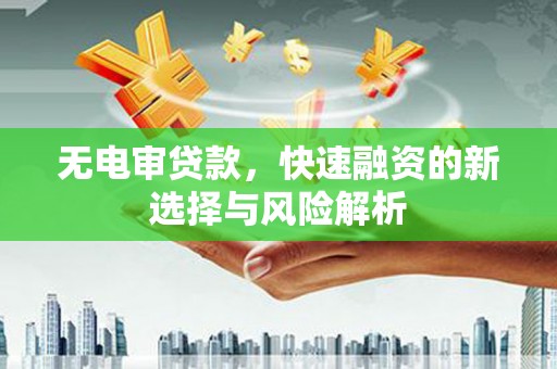 错那无电审贷款，快速融资的新选择与风险解析