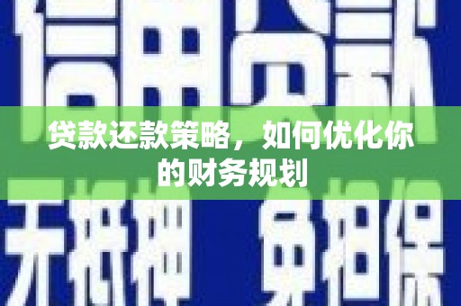 顺昌贷款还款策略，如何优化你的财务规划