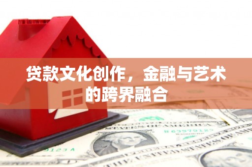 柳东贷款文化创作，金融与艺术的跨界融合