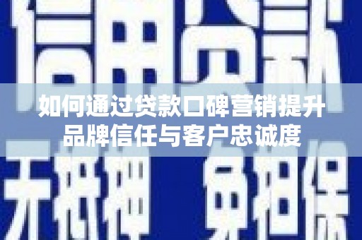 朱家尖如何通过贷款口碑营销提升品牌信任与客户忠诚度