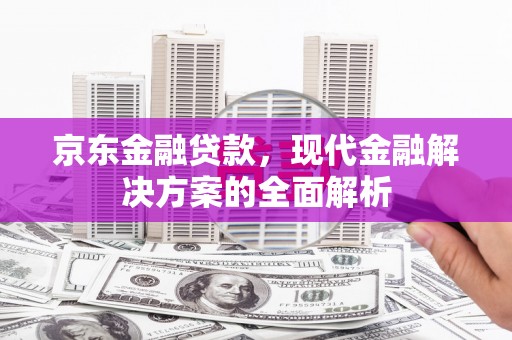 镜铁京东金融贷款，现代金融解决方案的全面解析