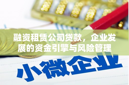 和县融资租赁公司贷款，企业发展的资金引擎与风险管理