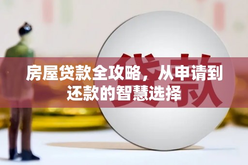 福清房屋贷款全攻略，从申请到还款的智慧选择