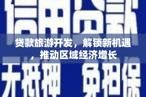 凤阳贷款旅游开发，解锁新机遇，推动区域经济增长