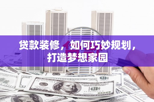 元宝山贷款装修，如何巧妙规划，打造梦想家园