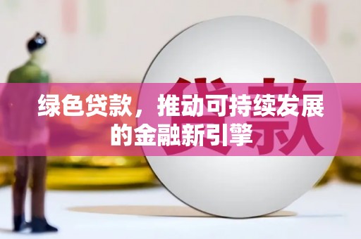 苏尼特右旗绿色贷款，推动可持续发展的金融新引擎