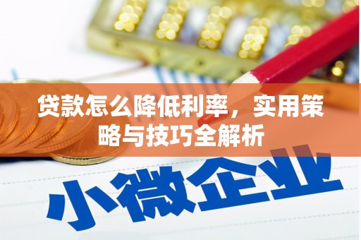 墨竹工卡贷款怎么降低利率，实用策略与技巧全解析