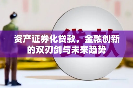 桃城资产证券化贷款，金融创新的双刃剑与未来趋势