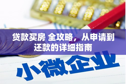 小店贷款买房 全攻略，从申请到还款的详细指南