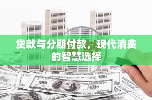 狮子山贷款与分期付款，现代消费的智慧选择