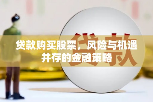 应城贷款购买股票，风险与机遇并存的金融策略