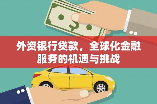 临沧外资银行贷款，全球化金融服务的机遇与挑战