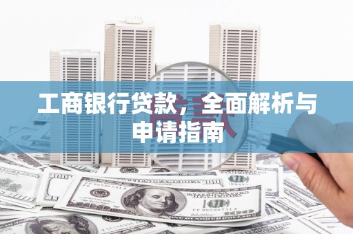 兰考工商银行贷款，全面解析与申请指南
