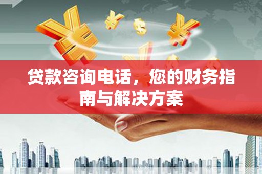连云港贷款咨询电话，您的财务指南与解决方案